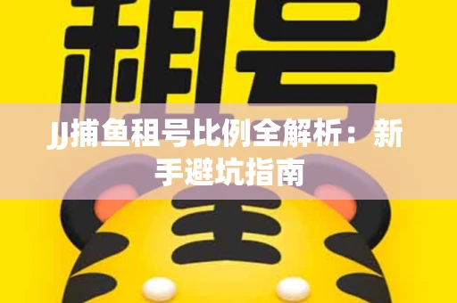 JJ捕鱼租号比例全解析：新手避坑指南
