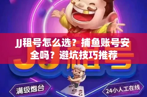 JJ租号怎么选?捕鱼账号安全吗?避坑技巧推荐 JJ租号怎么选?捕鱼账号安全吗?避坑技巧推荐