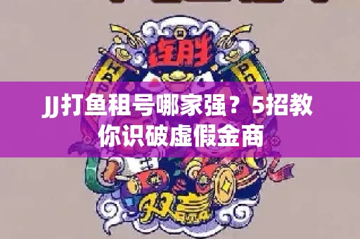 JJ打鱼租号哪家强？5招教你识破虚假金商