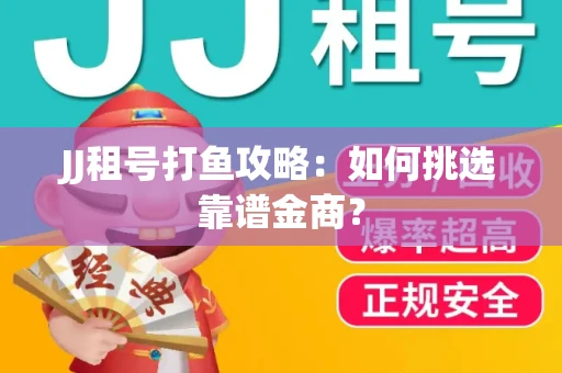 JJ租号打鱼攻略：如何挑选靠谱金商？