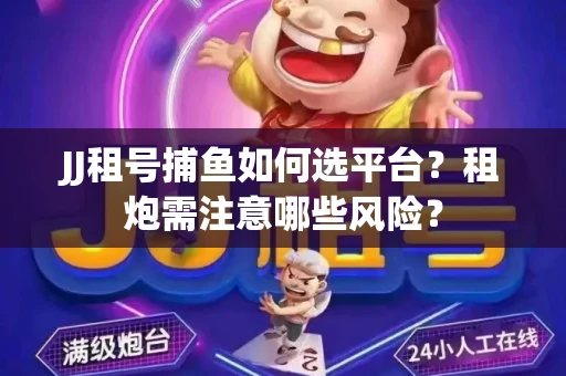JJ租号捕鱼如何选平台？租炮需注意哪些风险？